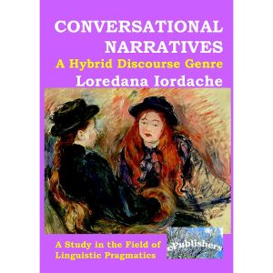 Loredana Iordache - Conversational Narratives: A Hybrid Discourse Genre: A Study in the Field of Linguistic Pragmatics - [978-606-8499-91-8]