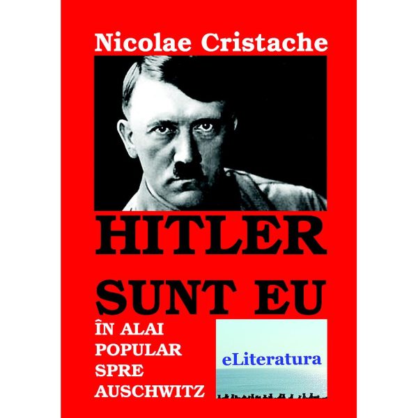 Nicolae Cristache - Hitler sunt eu: În alai popular spre Auschwitz - [978-606-700-325-3]
