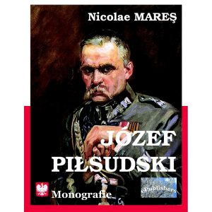 Nicolae Mareș - Josef Pilsudski. Monografie - [978-606-716-704-7]