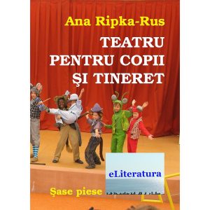 Ana Ripka Rus - Teatru pentru copii și tineret. Șase piese - [978-606-8452-51-7]