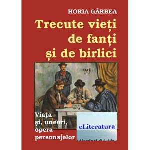 Horia Gârbea - Trecute vieți de fanți și de birlici. Critică literară - [978-606-700-198-3]