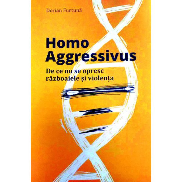 Dorian Furtună - Homo Aggressivus. De ce nu se opresc războaiele și violența. Tratat de etologie - [978-606-94270-0-2]