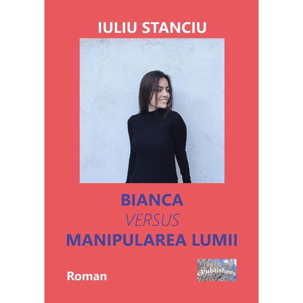 Iuliu Stanciu - Bianca versus manipularea lumii. Roman - [978-606-716-831-0]
