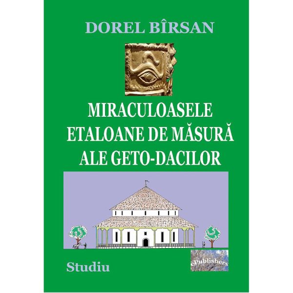 Dorel Bîrsan - Miraculoasele etaloane de măsură ale geto-dacilor. Studiu - [978-606-716-944-7]
