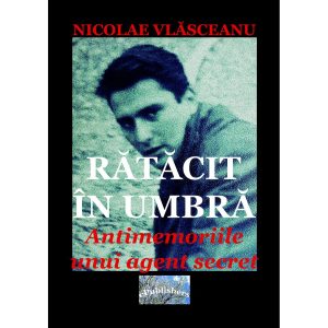 Nicolae Vlăsceanu - Rătăcit în umbră. Antimemoriile unui agent secret - [978-606-716-965-2]