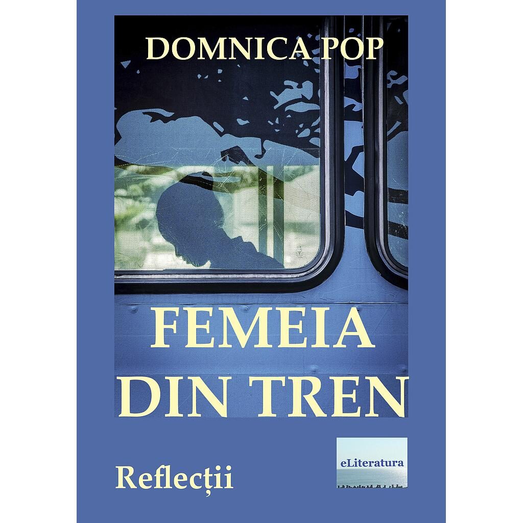 Domnica Pop - Femeia din tren. Reflecții - [978-606-001-183-5]