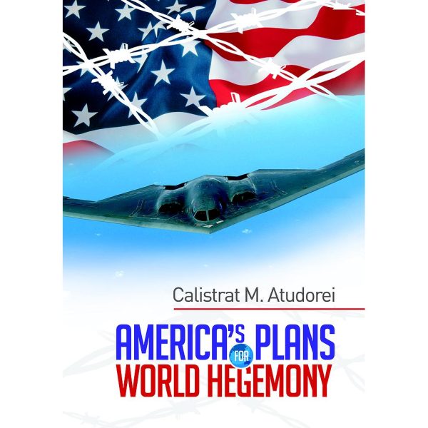 Mugurel Calistrat Atudorei (Calistrat M. Atudorei) - America's Plans for World Hegemony. A Study - [978-606-716-996-6]