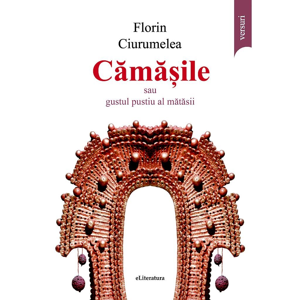 Florin Ciurumelea - Cămășile sau gustul pustiu al mătăsii. Versuri - [978-606-001-230-6]