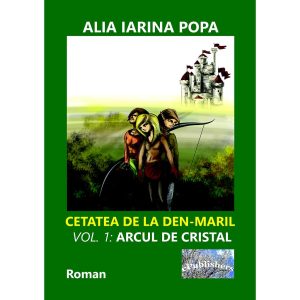 Alia Iarina Popa - Cetatea de la Den-Maril. Volumul 1: Arcul de cristal. Roman - [978-606-049-075-3]