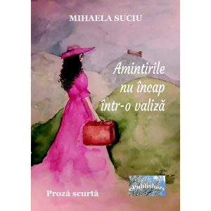 Mihaela Suciu - Amintirile nu încap într-o valiză. Proză scurtă - [978-606-049-202-3]