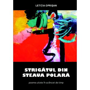 Letiția Oprișan - Strigătul din Steaua Polară. Poeme uitate în scâncet de timp - [978-606-996-479-8]