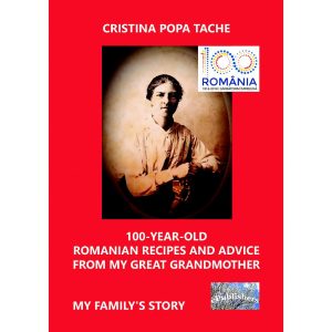 Cristina Popa Tache - 100-Year-Old Romanian Recipes and Advice from My Great Grandmother. My Family's Story - [978-606-049-244-3]