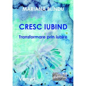 Mariana Blîndu - Cresc iubind. Transformare prin iubire. Versuri. Ediția a doua, revăzută și adăugită - [978-606-049-280-1]